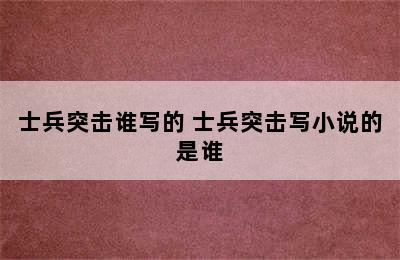 士兵突击谁写的 士兵突击写小说的是谁